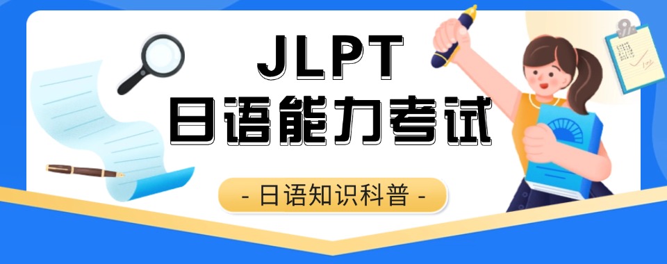 信赖！三大日语JLPT能力考试培训机构名单公布一览